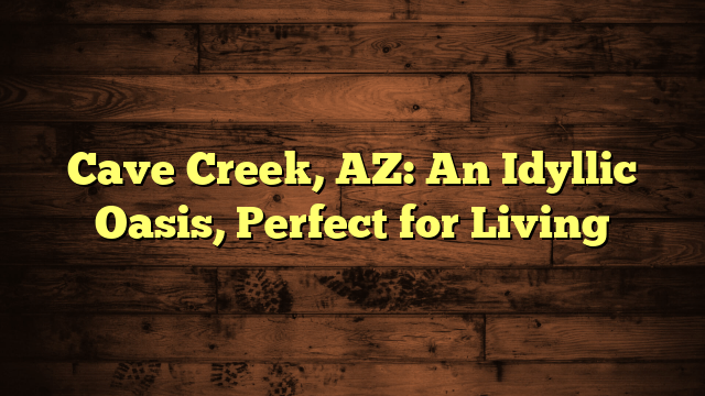 Cave Creek, AZ: An Idyllic Oasis, Perfect for Living