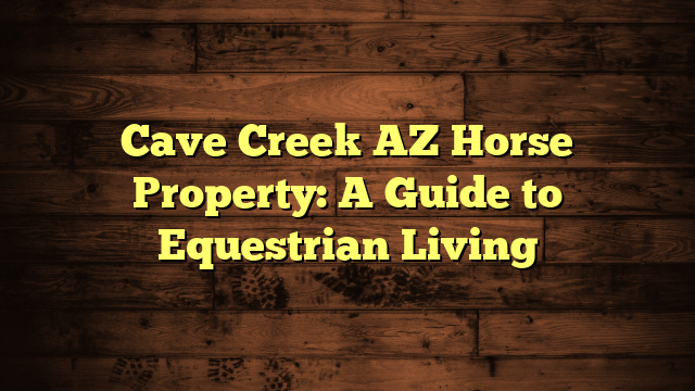 Cave Creek AZ Horse Property: A Guide to Equestrian Living
