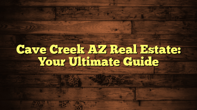 Cave Creek AZ Real Estate: Your Ultimate Guide