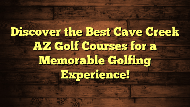 Discover the Best Cave Creek AZ Golf Courses for a Memorable Golfing Experience!