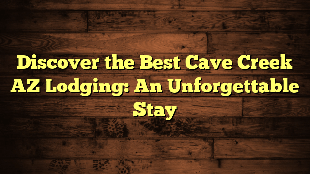 Discover the Best Cave Creek AZ Lodging: An Unforgettable Stay