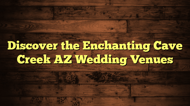 Discover the Enchanting Cave Creek AZ Wedding Venues