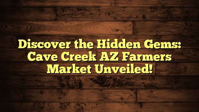 Discover the Hidden Gems: Cave Creek AZ Farmers Market Unveiled!