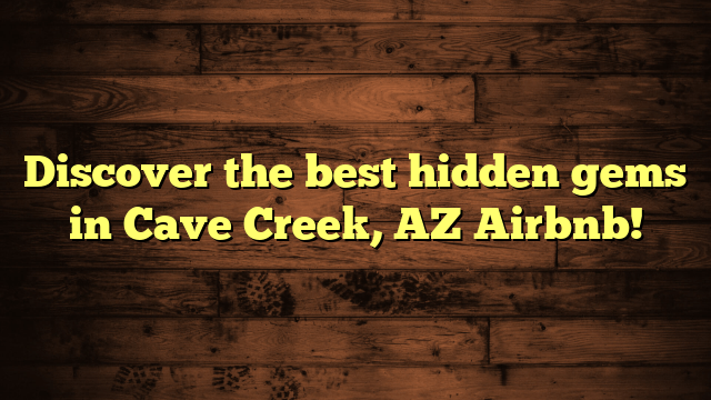Discover the best hidden gems in Cave Creek, AZ Airbnb!