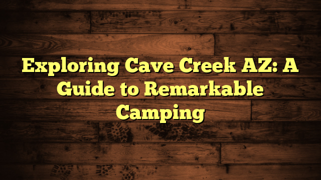 Exploring Cave Creek AZ: A Guide to Remarkable Camping