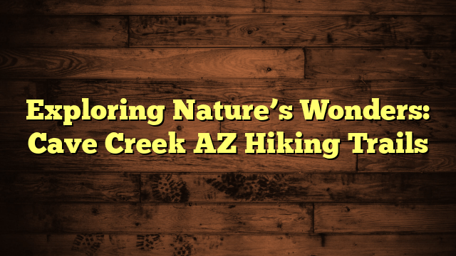 Exploring Nature’s Wonders: Cave Creek AZ Hiking Trails