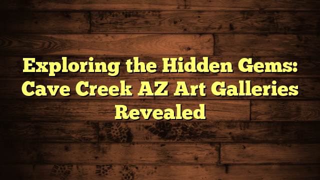 Exploring the Hidden Gems: Cave Creek AZ Art Galleries Revealed