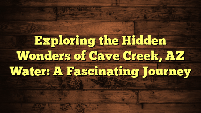 Exploring the Hidden Wonders of Cave Creek, AZ Water: A Fascinating Journey