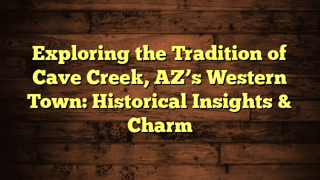 Exploring the Tradition of Cave Creek, AZ’s Western Town: Historical Insights & Charm