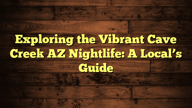 Exploring the Vibrant Cave Creek AZ Nightlife: A Local’s Guide