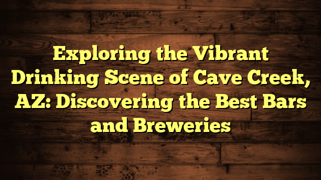 Exploring the Vibrant Drinking Scene of Cave Creek, AZ: Discovering the Best Bars and Breweries