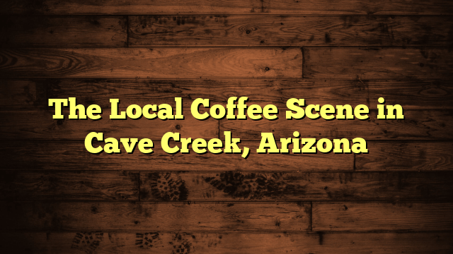 The Local Coffee Scene in Cave Creek, Arizona