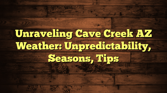Unraveling Cave Creek AZ Weather: Unpredictability, Seasons, Tips